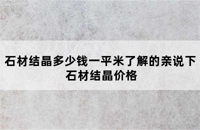 石材结晶多少钱一平米了解的亲说下 石材结晶价格